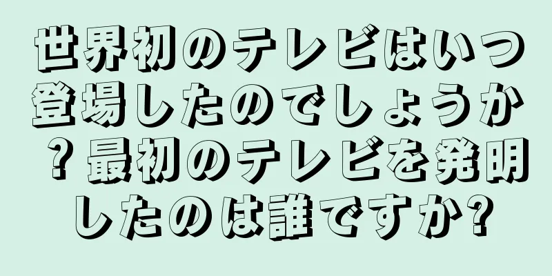 世界初のテレビはいつ登場したのでしょうか？最初のテレビを発明したのは誰ですか?