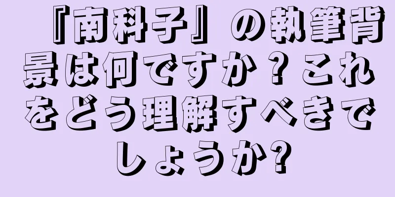 『南科子』の執筆背景は何ですか？これをどう理解すべきでしょうか?