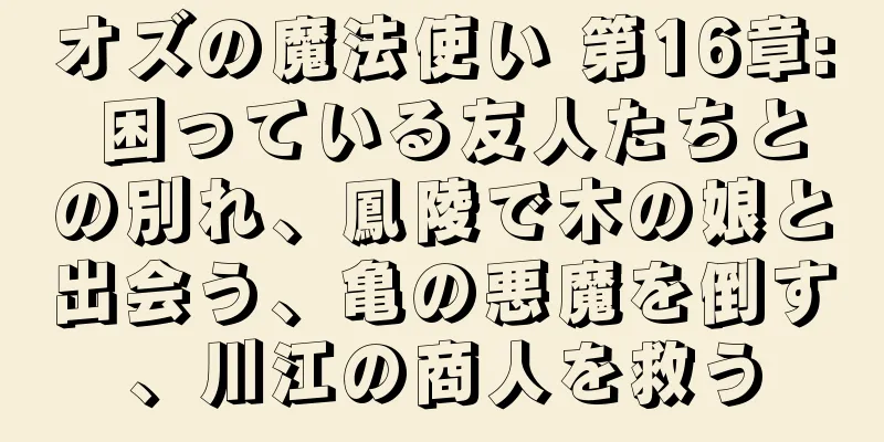 オズの魔法使い 第16章: 困っている友人たちとの別れ、鳳陵で木の娘と出会う、亀の悪魔を倒す、川江の商人を救う