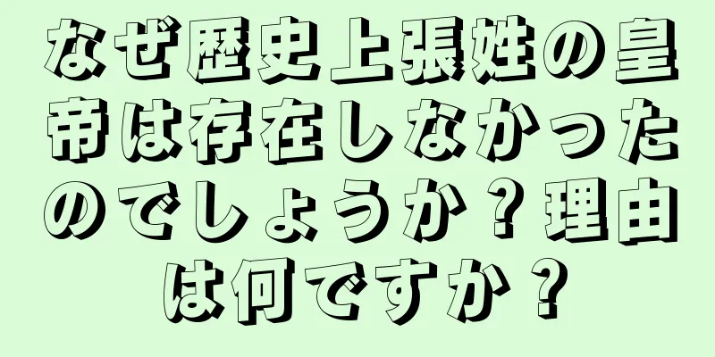 なぜ歴史上張姓の皇帝は存在しなかったのでしょうか？理由は何ですか？