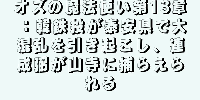 オズの魔法使い第13章：韓鉄投が泰安県で大混乱を引き起こし、連成弼が山寺に捕らえられる