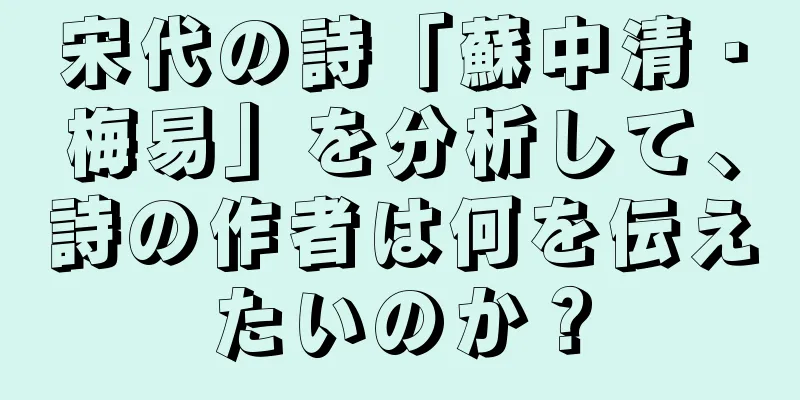 宋代の詩「蘇中清・梅易」を分析して、詩の作者は何を伝えたいのか？