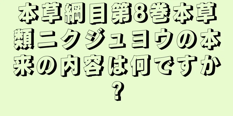 本草綱目第8巻本草類ニクジュヨウの本来の内容は何ですか?