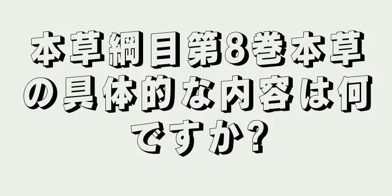 本草綱目第8巻本草の具体的な内容は何ですか?