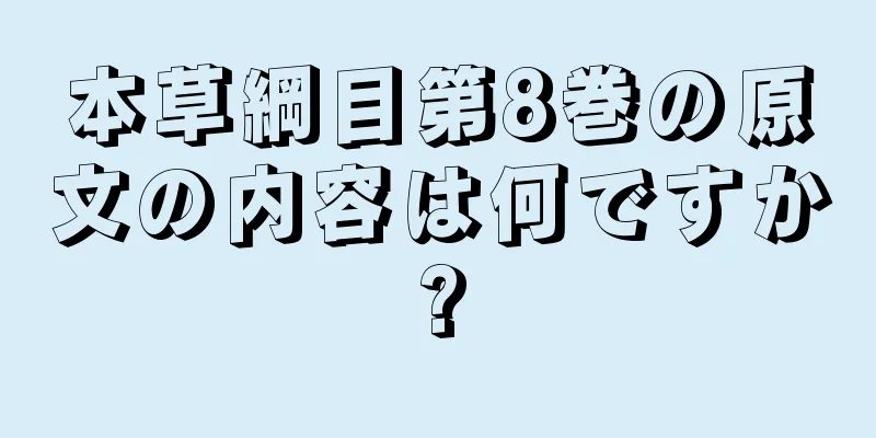 本草綱目第8巻の原文の内容は何ですか?