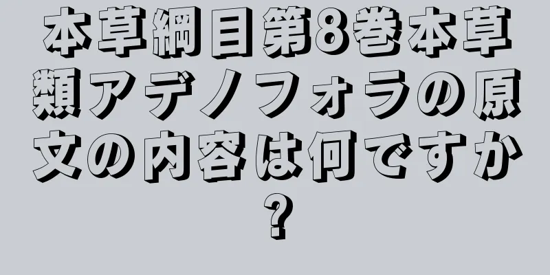 本草綱目第8巻本草類アデノフォラの原文の内容は何ですか?