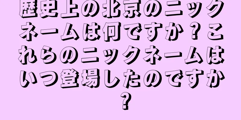 歴史上の北京のニックネームは何ですか？これらのニックネームはいつ登場したのですか？