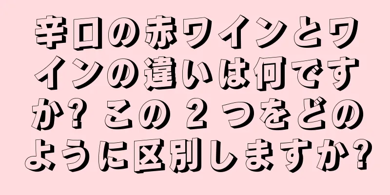 辛口の赤ワインとワインの違いは何ですか? この 2 つをどのように区別しますか?