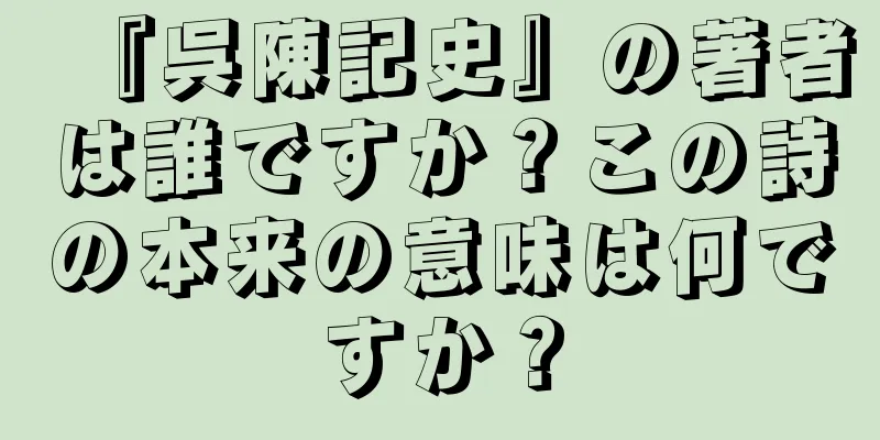 『呉陳記史』の著者は誰ですか？この詩の本来の意味は何ですか？