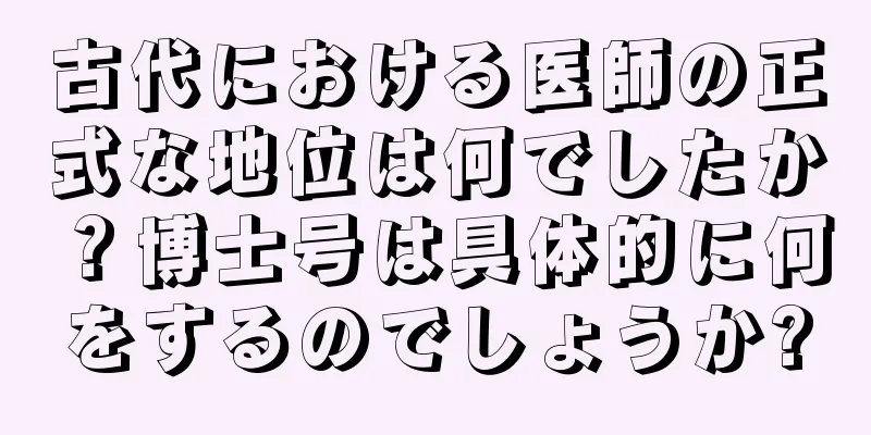 古代における医師の正式な地位は何でしたか？博士号は具体的に何をするのでしょうか?
