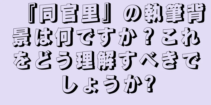 『同官里』の執筆背景は何ですか？これをどう理解すべきでしょうか?