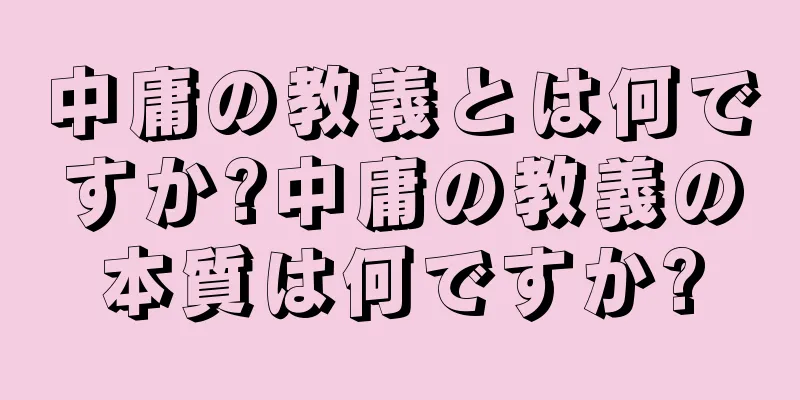 中庸の教義とは何ですか?中庸の教義の本質は何ですか?