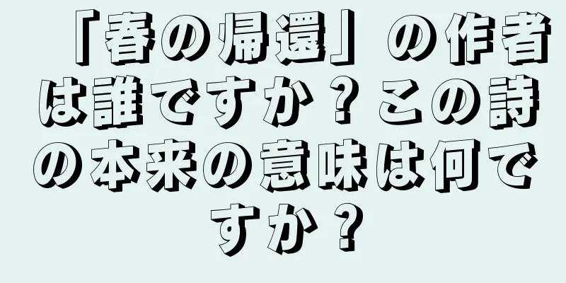 「春の帰還」の作者は誰ですか？この詩の本来の意味は何ですか？