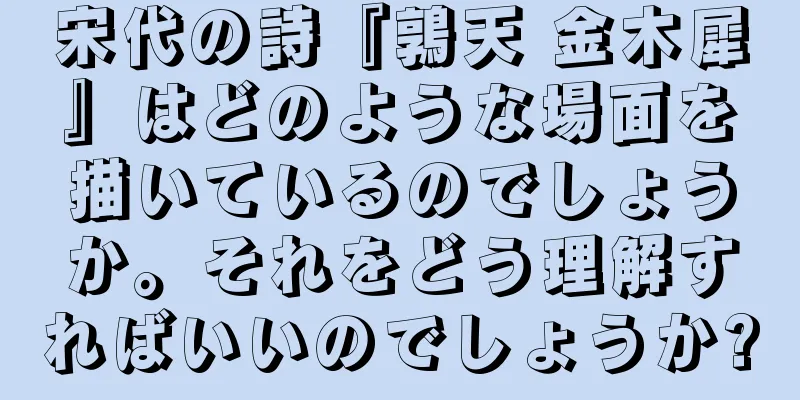 宋代の詩『鶉天 金木犀』はどのような場面を描いているのでしょうか。それをどう理解すればいいのでしょうか?