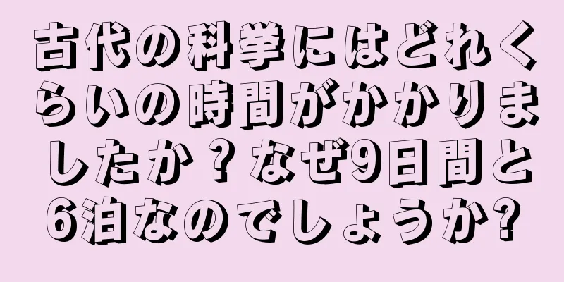 古代の科挙にはどれくらいの時間がかかりましたか？なぜ9日間と6泊なのでしょうか?