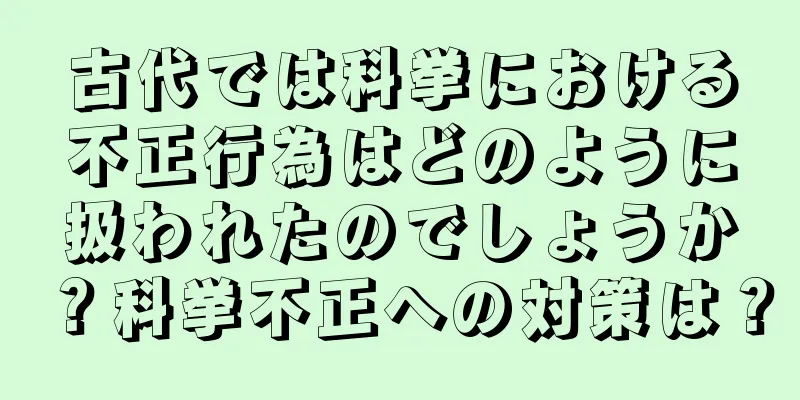 古代では科挙における不正行為はどのように扱われたのでしょうか？科挙不正への対策は？