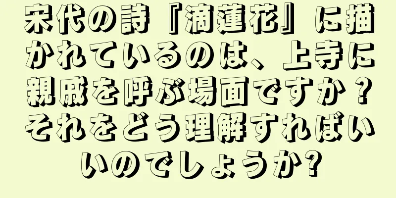 宋代の詩『滴蓮花』に描かれているのは、上寺に親戚を呼ぶ場面ですか？それをどう理解すればいいのでしょうか?