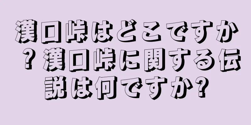 漢口峠はどこですか？漢口峠に関する伝説は何ですか?