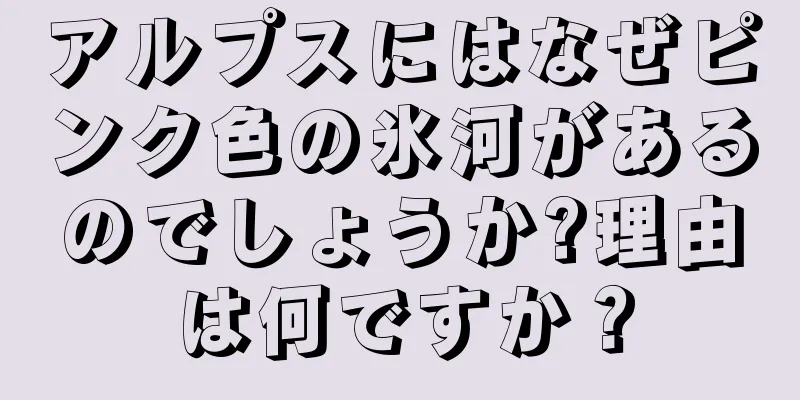 アルプスにはなぜピンク色の氷河があるのでしょうか?理由は何ですか？