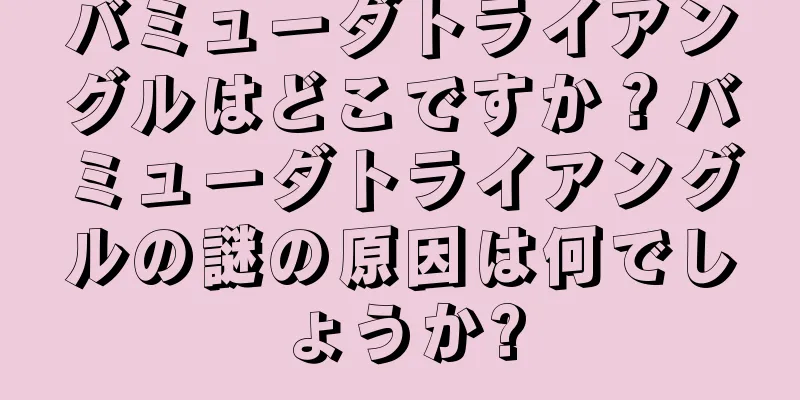 バミューダトライアングルはどこですか？バミューダトライアングルの謎の原因は何でしょうか?