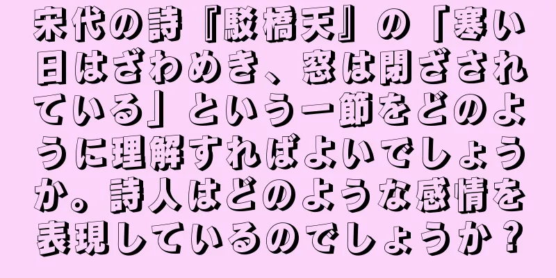 宋代の詩『駁橋天』の「寒い日はざわめき、窓は閉ざされている」という一節をどのように理解すればよいでしょうか。詩人はどのような感情を表現しているのでしょうか？