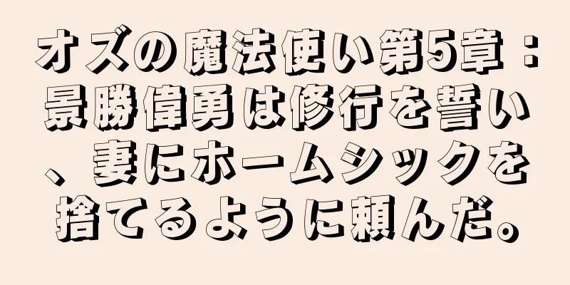 オズの魔法使い第5章：景勝偉勇は修行を誓い、妻にホームシックを捨てるように頼んだ。
