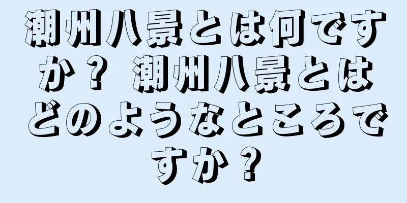 潮州八景とは何ですか？ 潮州八景とはどのようなところですか？