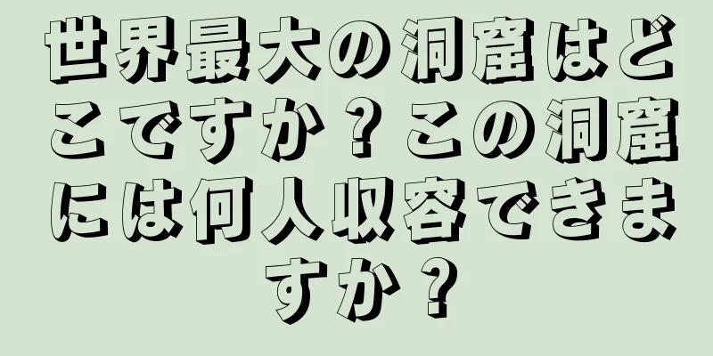 世界最大の洞窟はどこですか？この洞窟には何人収容できますか？