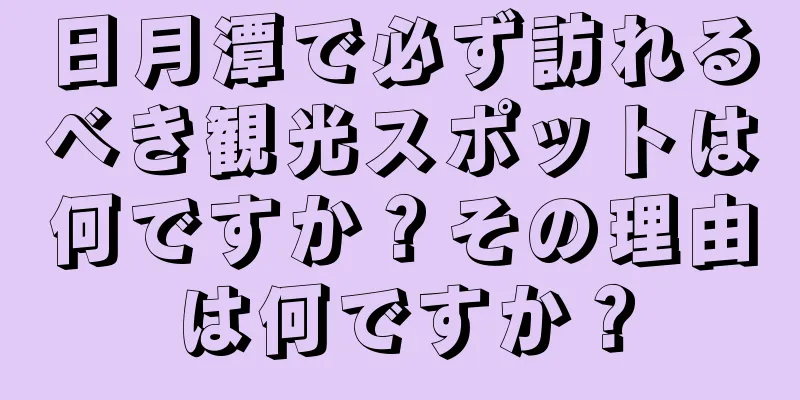日月潭で必ず訪れるべき観光スポットは何ですか？その理由は何ですか？