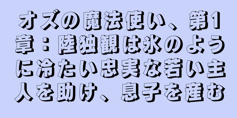 オズの魔法使い、第1章：陸独観は氷のように冷たい忠実な若い主人を助け、息子を産む