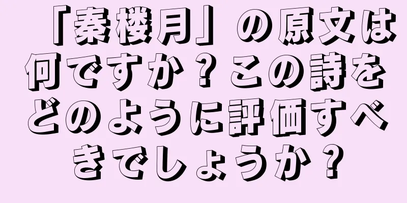 「秦楼月」の原文は何ですか？この詩をどのように評価すべきでしょうか？