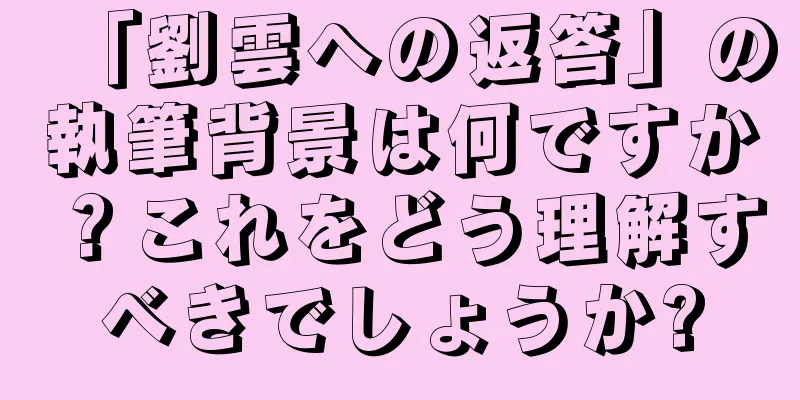 「劉雲への返答」の執筆背景は何ですか？これをどう理解すべきでしょうか?