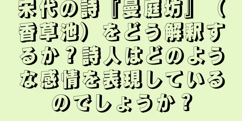 宋代の詩『曼庭坊』（香草池）をどう解釈するか？詩人はどのような感情を表現しているのでしょうか？