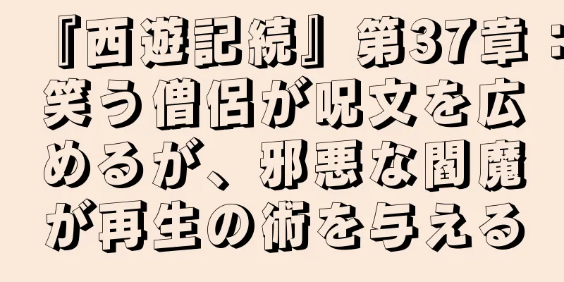 『西遊記続』第37章：笑う僧侶が呪文を広めるが、邪悪な閻魔が再生の術を与える