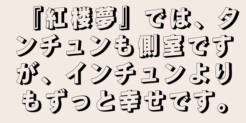 『紅楼夢』では、タンチュンも側室ですが、インチュンよりもずっと幸せです。