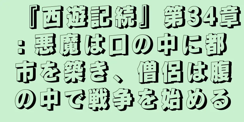 『西遊記続』第34章: 悪魔は口の中に都市を築き、僧侶は腹の中で戦争を始める