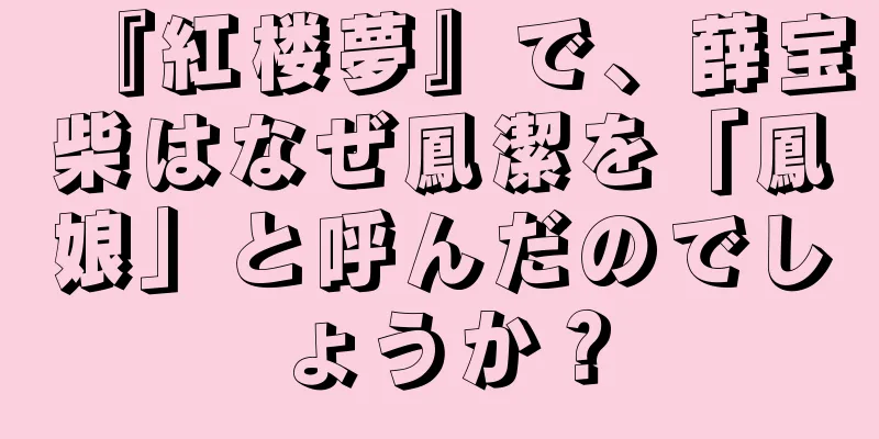 『紅楼夢』で、薛宝柴はなぜ鳳潔を「鳳娘」と呼んだのでしょうか？