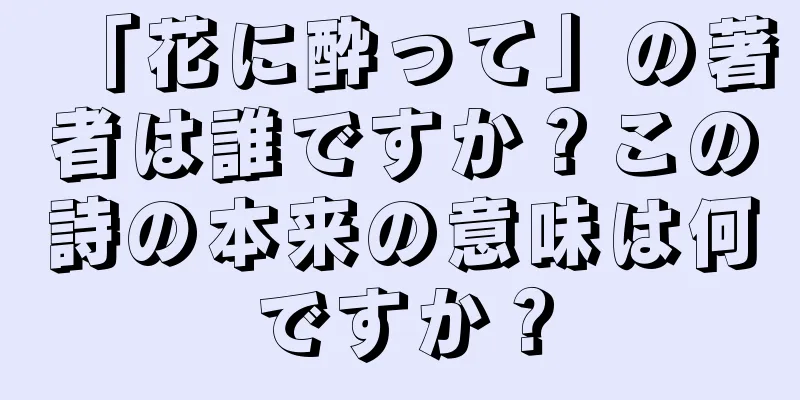 「花に酔って」の著者は誰ですか？この詩の本来の意味は何ですか？