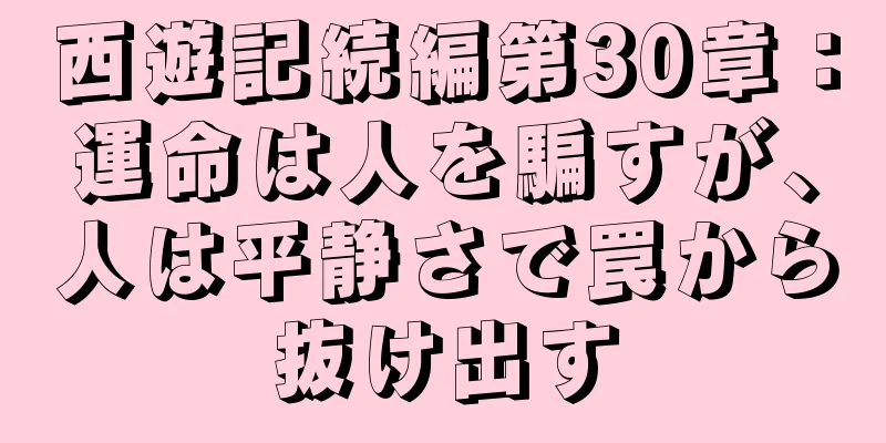 西遊記続編第30章：運命は人を騙すが、人は平静さで罠から抜け出す