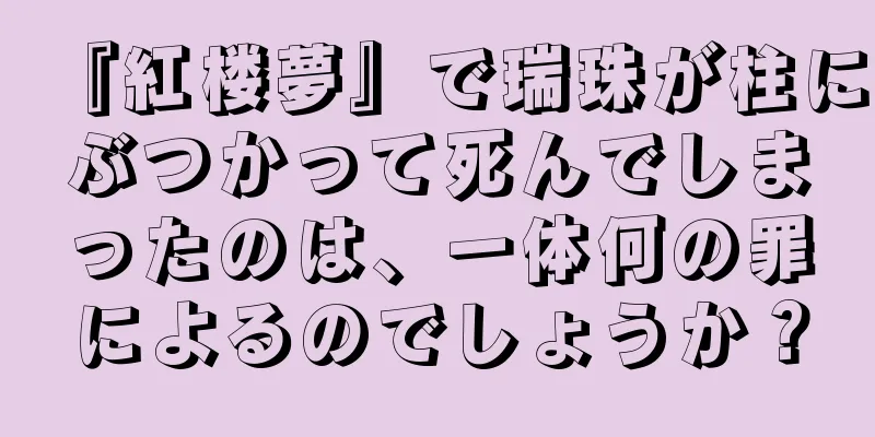 『紅楼夢』で瑞珠が柱にぶつかって死んでしまったのは、一体何の罪によるのでしょうか？