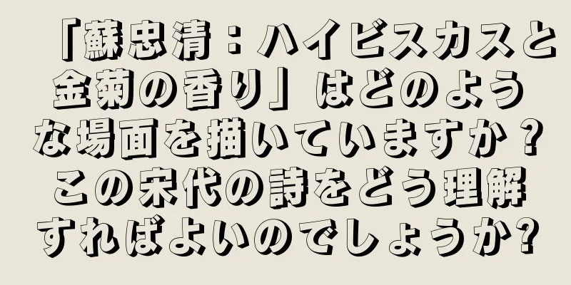 「蘇忠清：ハイビスカスと金菊の香り」はどのような場面を描いていますか？この宋代の詩をどう理解すればよいのでしょうか?