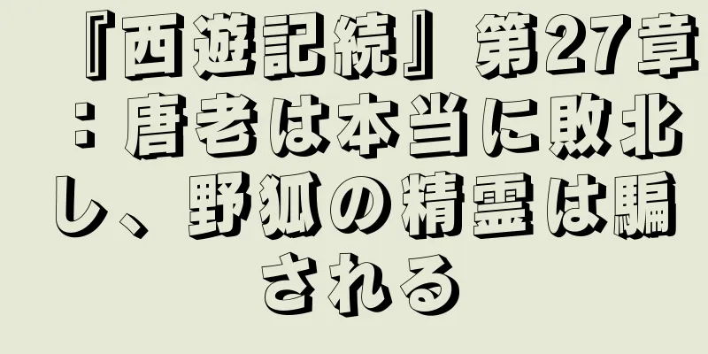 『西遊記続』第27章：唐老は本当に敗北し、野狐の精霊は騙される