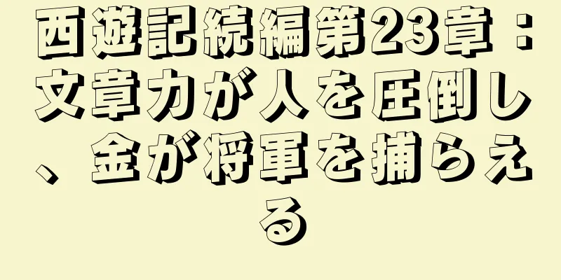 西遊記続編第23章：文章力が人を圧倒し、金が将軍を捕らえる