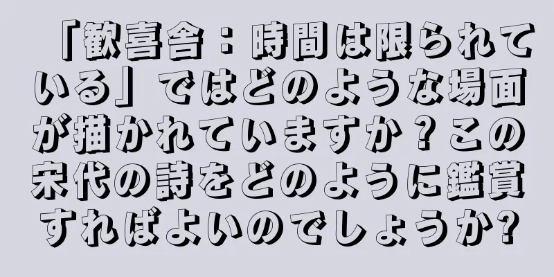 「歓喜舎：時間は限られている」ではどのような場面が描かれていますか？この宋代の詩をどのように鑑賞すればよいのでしょうか?