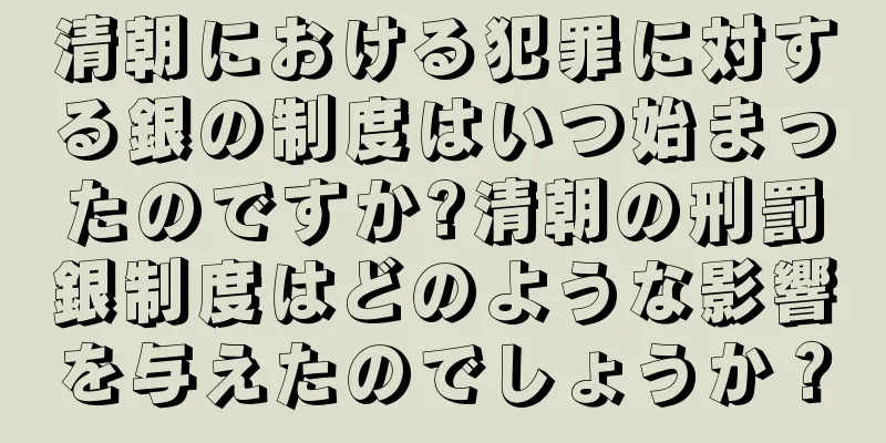 清朝における犯罪に対する銀の制度はいつ始まったのですか?清朝の刑罰銀制度はどのような影響を与えたのでしょうか？
