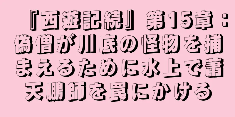 『西遊記続』第15章：偽僧が川底の怪物を捕まえるために水上で蕭天鵬師を罠にかける