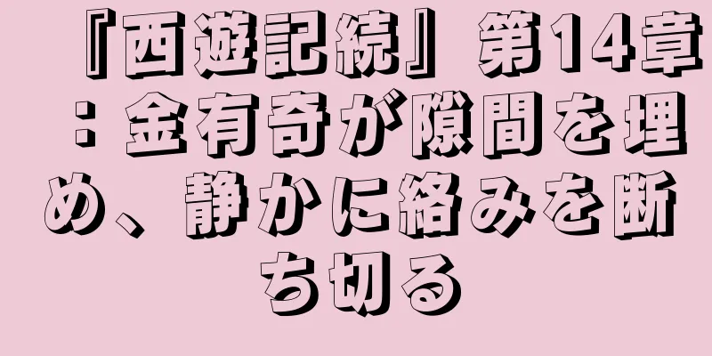 『西遊記続』第14章：金有奇が隙間を埋め、静かに絡みを断ち切る
