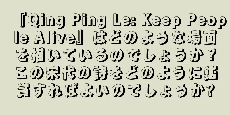 『Qing Ping Le: Keep People Alive』はどのような場面を描いているのでしょうか？この宋代の詩をどのように鑑賞すればよいのでしょうか?