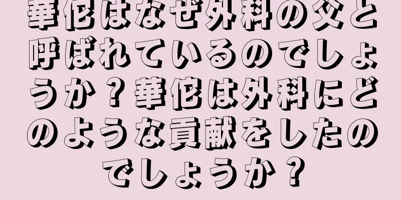華佗はなぜ外科の父と呼ばれているのでしょうか？華佗は外科にどのような貢献をしたのでしょうか？
