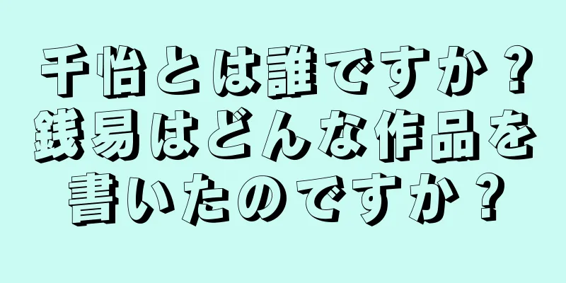 千怡とは誰ですか？銭易はどんな作品を書いたのですか？